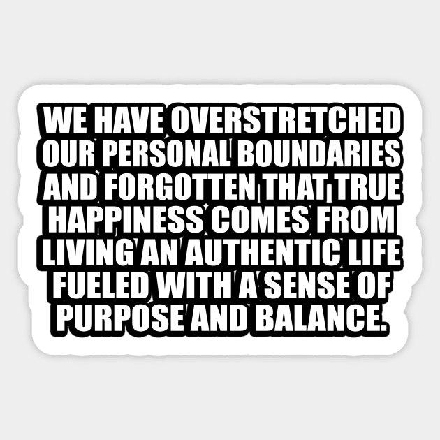 We have overstretched our personal boundaries and forgotten that true happiness comes from living an authentic life fueled with a sense of purpose and balance Sticker by CRE4T1V1TY